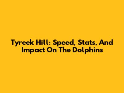 Tyreek Hill: Speed, Stats, And Impact On The Dolphins