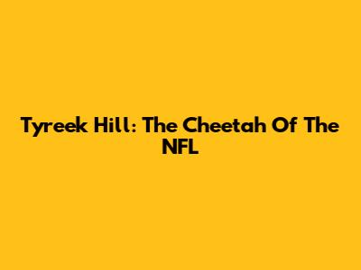 Tyreek Hill: The Cheetah Of The NFL
