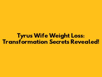 Tyrus' Wife Weight Loss: Transformation Secrets Revealed!