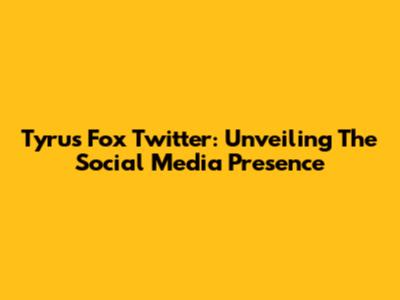 Tyrus Fox Twitter: Unveiling The Social Media Presence
