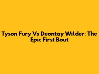 Tyson Fury Vs Deontay Wilder: The Epic First Bout