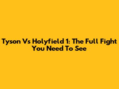 Tyson Vs Holyfield 1: The Full Fight You Need To See