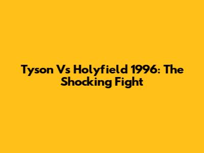 Tyson Vs Holyfield 1996: The Shocking Fight
