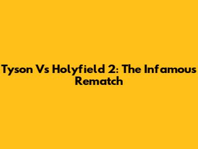 Tyson Vs Holyfield 2: The Infamous Rematch