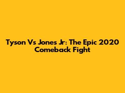 Tyson Vs Jones Jr: The Epic 2020 Comeback Fight