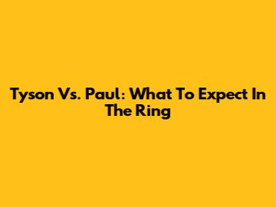 Tyson Vs. Paul: What To Expect In The Ring