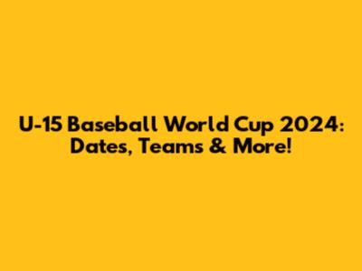 U-15 Baseball World Cup 2024: Dates, Teams & More!