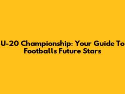 U-20 Championship: Your Guide To Football's Future Stars