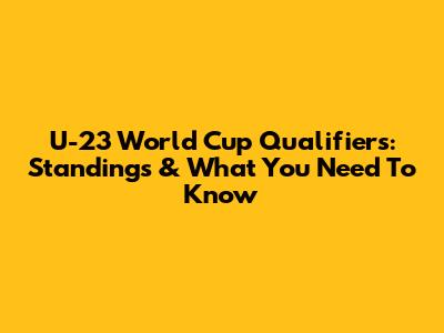 U-23 World Cup Qualifiers: Standings & What You Need To Know