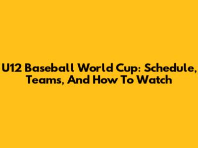 U12 Baseball World Cup: Schedule, Teams, And How To Watch