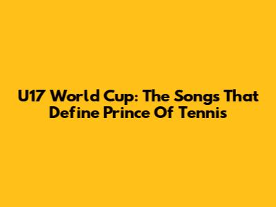 U17 World Cup: The Songs That Define Prince Of Tennis