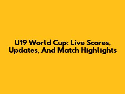 U19 World Cup: Live Scores, Updates, And Match Highlights