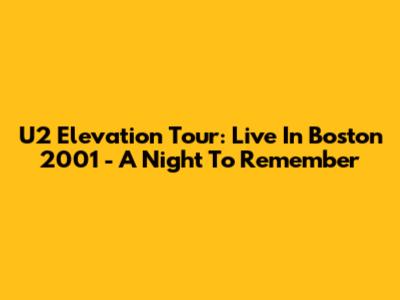 U2 Elevation Tour: Live In Boston 2001 - A Night To Remember
