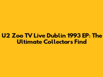 U2 Zoo TV Live Dublin 1993 EP: The Ultimate Collector's Find