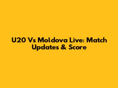 U20 Vs Moldova Live: Match Updates & Score
