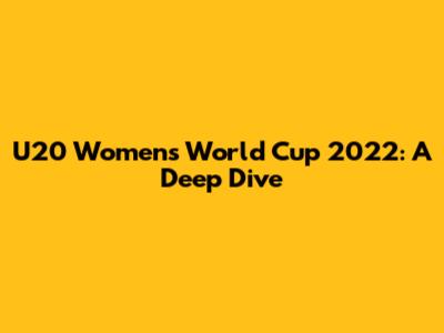 U20 Women's World Cup 2022: A Deep Dive