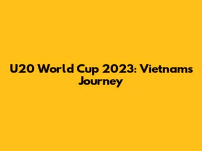U20 World Cup 2023: Vietnam's Journey