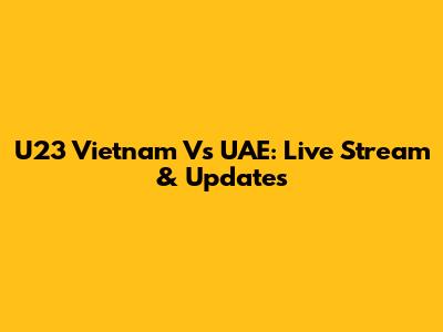 U23 Vietnam Vs UAE: Live Stream & Updates