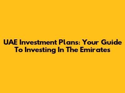 UAE Investment Plans: Your Guide To Investing In The Emirates