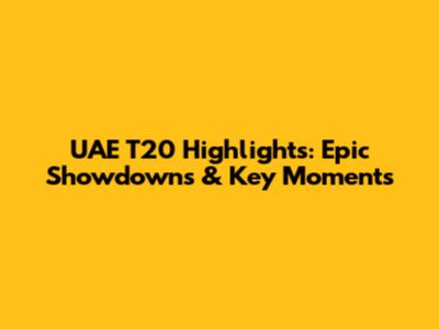 UAE T20 Highlights: Epic Showdowns & Key Moments
