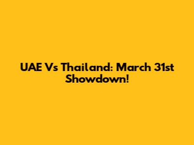 UAE Vs Thailand: March 31st Showdown!