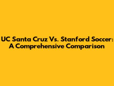 UC Santa Cruz Vs. Stanford Soccer: A Comprehensive Comparison