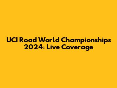 UCI Road World Championships 2024: Live Coverage
