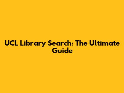 UCL Library Search: The Ultimate Guide