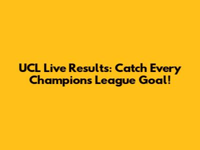 UCL Live Results: Catch Every Champions League Goal!