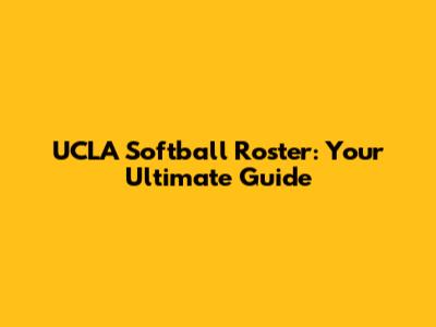 UCLA Softball Roster: Your Ultimate Guide