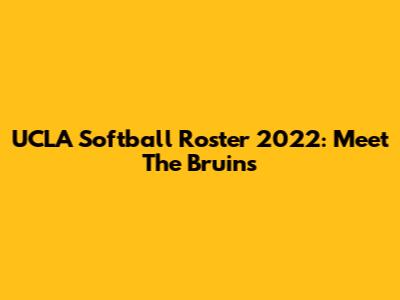 UCLA Softball Roster 2022: Meet The Bruins