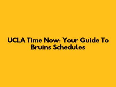 UCLA Time Now: Your Guide To Bruins' Schedules