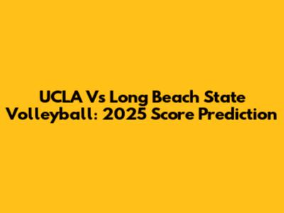 UCLA Vs Long Beach State Volleyball: 2025 Score Prediction