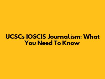 UCSC's IOSCIS Journalism: What You Need To Know