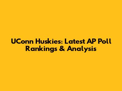 UConn Huskies: Latest AP Poll Rankings & Analysis