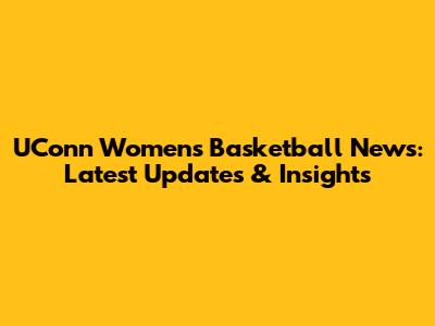 UConn Women's Basketball News: Latest Updates & Insights
