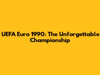 UEFA Euro 1990: The Unforgettable Championship