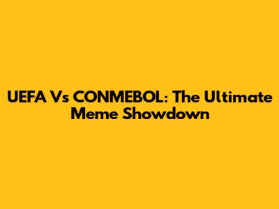 UEFA Vs CONMEBOL: The Ultimate Meme Showdown