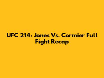 UFC 214: Jones Vs. Cormier Full Fight Recap