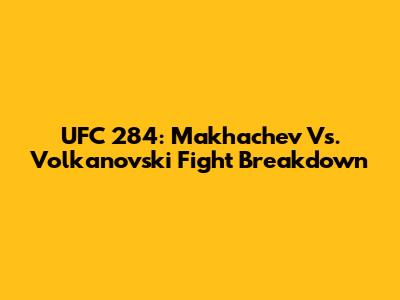 UFC 284: Makhachev Vs. Volkanovski Fight Breakdown