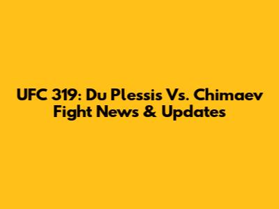 UFC 319: Du Plessis Vs. Chimaev Fight News & Updates