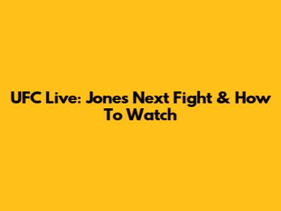 UFC Live: Jones' Next Fight & How To Watch