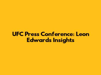 UFC Press Conference: Leon Edwards Insights