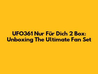 UFO361 Nur Für Dich 2 Box: Unboxing The Ultimate Fan Set