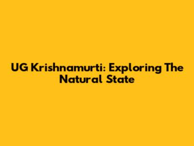 UG Krishnamurti: Exploring The Natural State