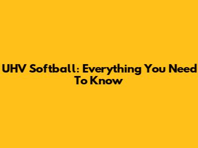 UHV Softball: Everything You Need To Know