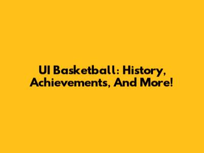 UI Basketball: History, Achievements, And More!