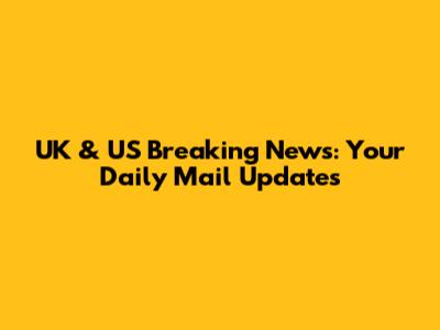UK & US Breaking News: Your Daily Mail Updates