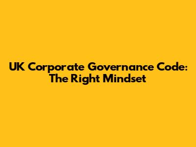 UK Corporate Governance Code: The Right Mindset