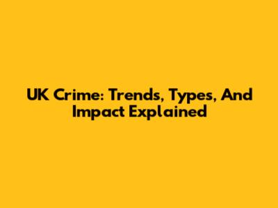 UK Crime: Trends, Types, And Impact Explained